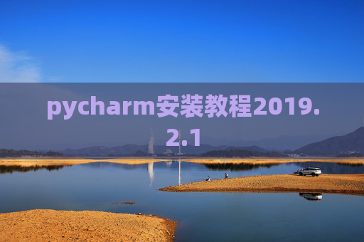 pycharm安装教程2019.2.1 pycharm安装教程2019.2.1